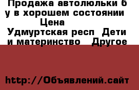 Продажа автолюльки б/у в хорошем состоянии  › Цена ­ 1 000 - Удмуртская респ. Дети и материнство » Другое   